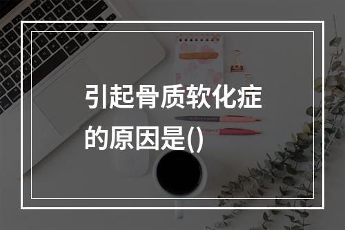 引起骨质软化症的原因是()