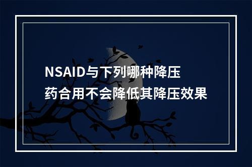 NSAID与下列哪种降压药合用不会降低其降压效果