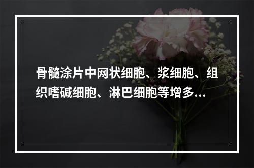 骨髓涂片中网状细胞、浆细胞、组织嗜碱细胞、淋巴细胞等增多见于