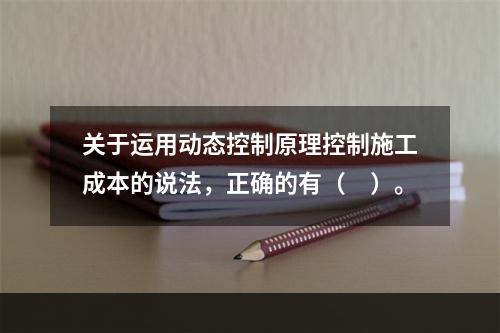 关于运用动态控制原理控制施工成本的说法，正确的有（　）。