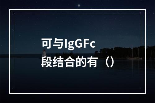 可与IgGFc段结合的有（）