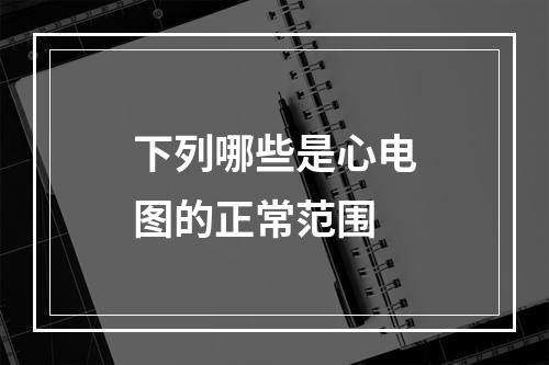 下列哪些是心电图的正常范围