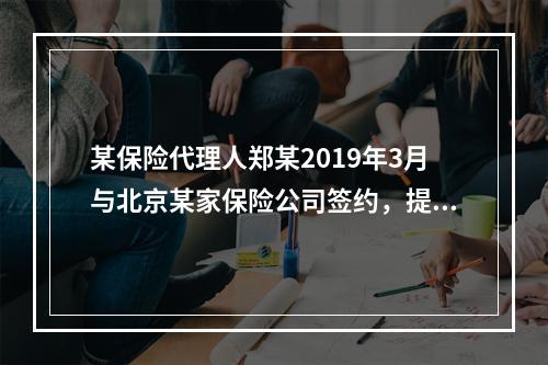 某保险代理人郑某2019年3月与北京某家保险公司签约，提供兼