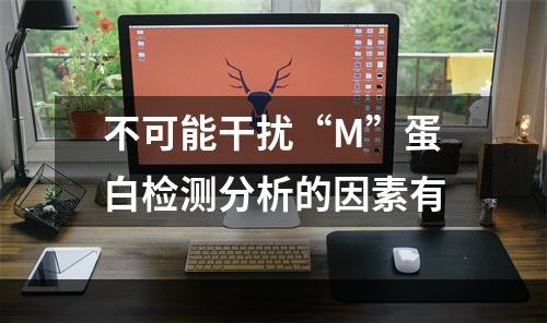 不可能干扰“M”蛋白检测分析的因素有