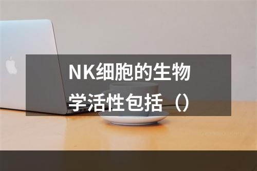 NK细胞的生物学活性包括（）