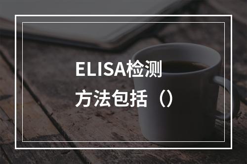 ELISA检测方法包括（）