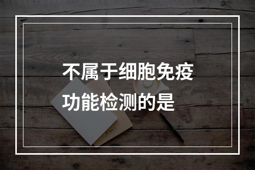 不属于细胞免疫功能检测的是