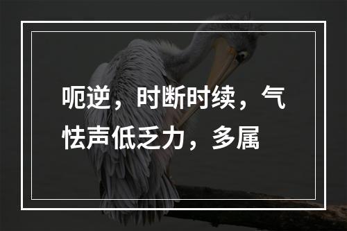 呃逆，时断时续，气怯声低乏力，多属