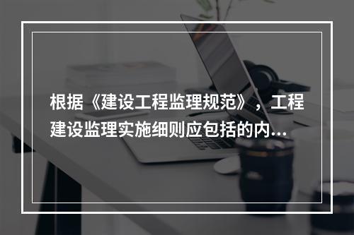 根据《建设工程监理规范》，工程建设监理实施细则应包括的内容有