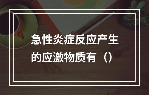 急性炎症反应产生的应激物质有（）