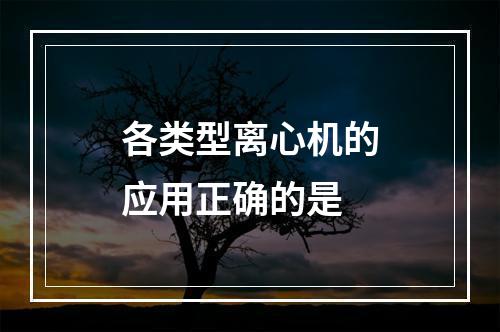 各类型离心机的应用正确的是