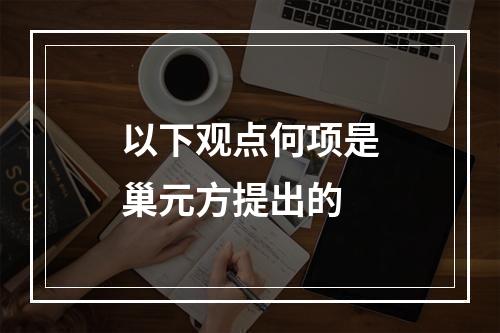 以下观点何项是巢元方提出的