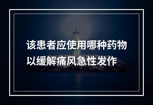 该患者应使用哪种药物以缓解痛风急性发作