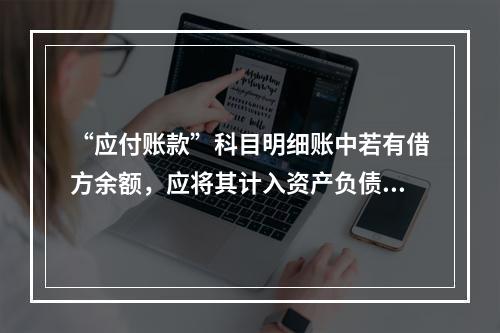 “应付账款”科目明细账中若有借方余额，应将其计入资产负债表中