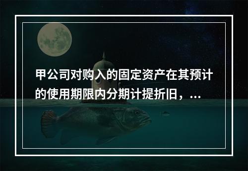 甲公司对购入的固定资产在其预计的使用期限内分期计提折旧，体现