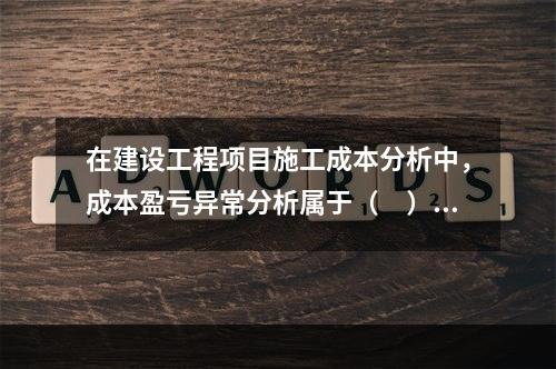 在建设工程项目施工成本分析中，成本盈亏异常分析属于（　）方法