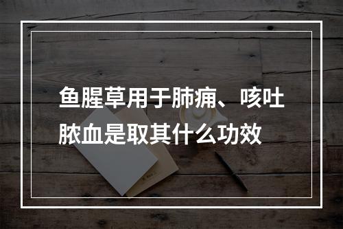 鱼腥草用于肺痈、咳吐脓血是取其什么功效