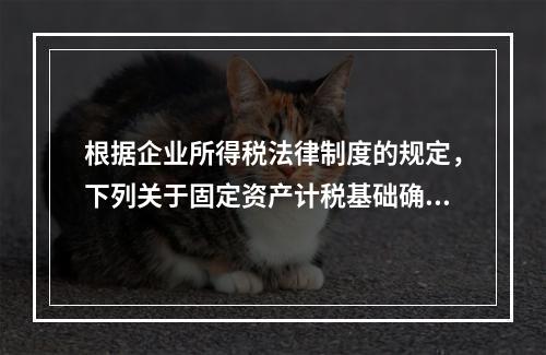 根据企业所得税法律制度的规定，下列关于固定资产计税基础确定的