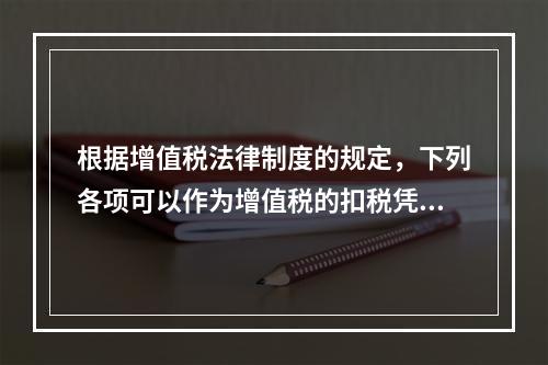 根据增值税法律制度的规定，下列各项可以作为增值税的扣税凭证的