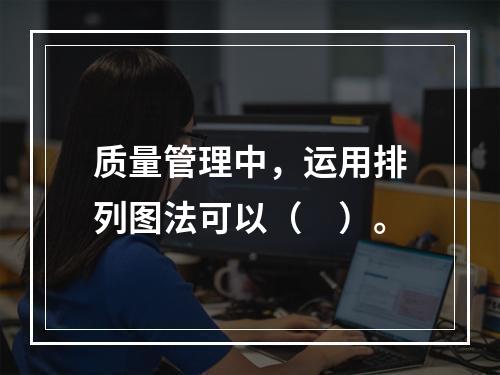 质量管理中，运用排列图法可以（　）。