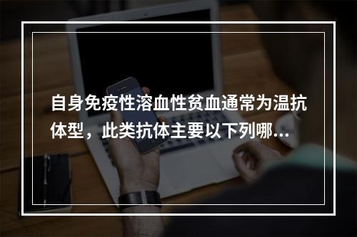 自身免疫性溶血性贫血通常为温抗体型，此类抗体主要以下列哪种为