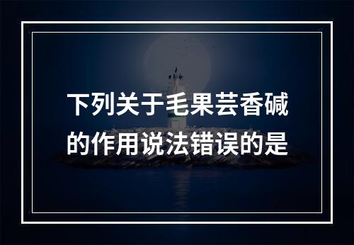 下列关于毛果芸香碱的作用说法错误的是