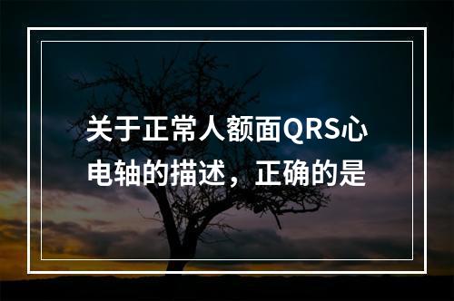 关于正常人额面QRS心电轴的描述，正确的是