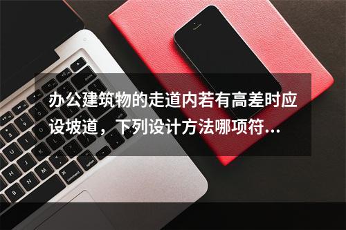 办公建筑物的走道内若有高差时应设坡道，下列设计方法哪项符合