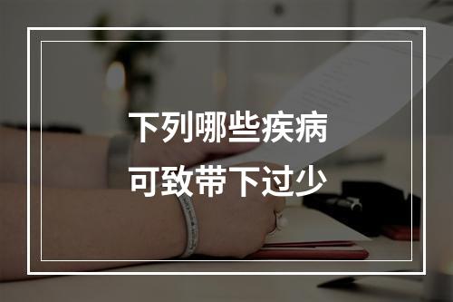 下列哪些疾病可致带下过少