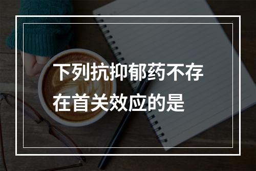 下列抗抑郁药不存在首关效应的是