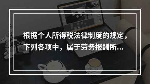 根据个人所得税法律制度的规定，下列各项中，属于劳务报酬所得的