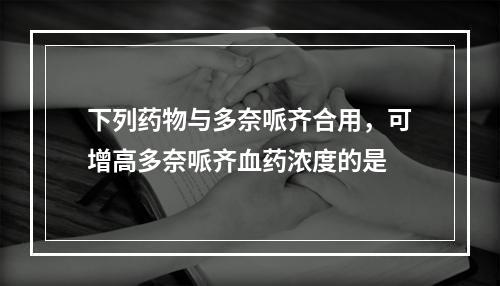 下列药物与多奈哌齐合用，可增高多奈哌齐血药浓度的是