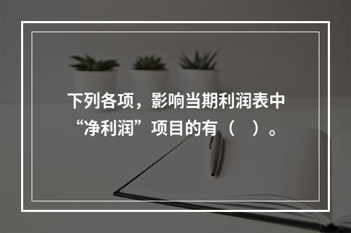 下列各项，影响当期利润表中“净利润”项目的有（　）。