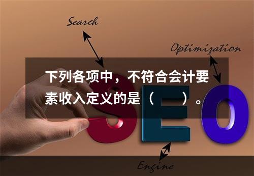 下列各项中，不符合会计要素收入定义的是（　　）。