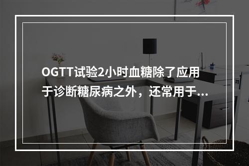 OGTT试验2小时血糖除了应用于诊断糖尿病之外，还常用于（）