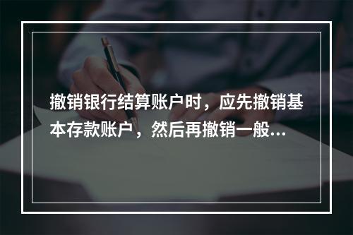 撤销银行结算账户时，应先撤销基本存款账户，然后再撤销一般存款