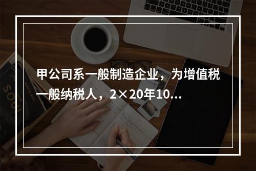 甲公司系一般制造企业，为增值税一般纳税人，2×20年10月5