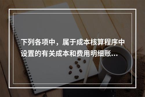 下列各项中，属于成本核算程序中设置的有关成本和费用明细账的有