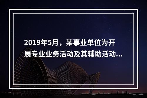 2019年5月，某事业单位为开展专业业务活动及其辅助活动人员