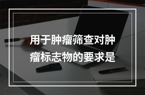 用于肿瘤筛查对肿瘤标志物的要求是