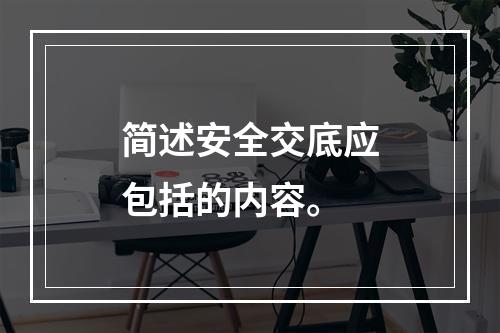 简述安全交底应包括的内容。