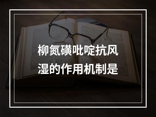 柳氮磺吡啶抗风湿的作用机制是