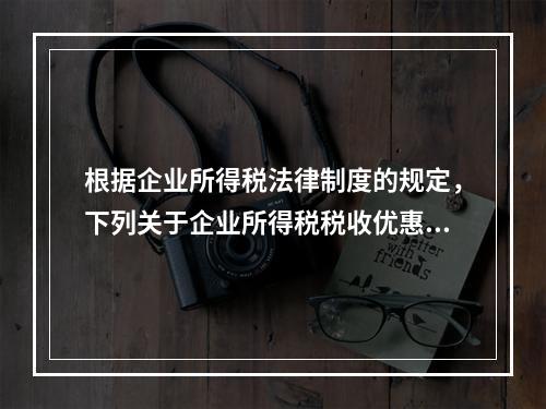 根据企业所得税法律制度的规定，下列关于企业所得税税收优惠的表