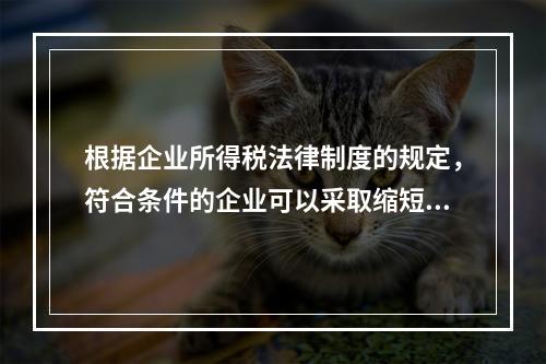 根据企业所得税法律制度的规定，符合条件的企业可以采取缩短折旧