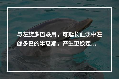 与左旋多巴联用，可延长血浆中左旋多巴的半衰期，产生更稳定的左