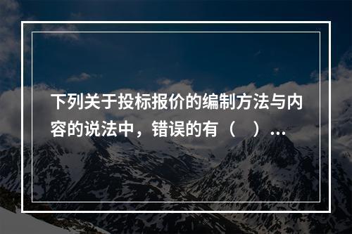 下列关于投标报价的编制方法与内容的说法中，错误的有（　）。