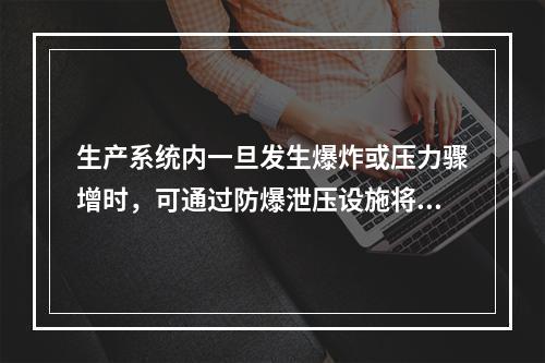 生产系统内一旦发生爆炸或压力骤增时，可通过防爆泄压设施将超高