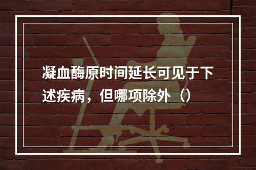 凝血酶原时间延长可见于下述疾病，但哪项除外（）