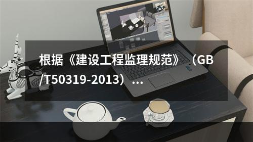 根据《建设工程监理规范》（GB/T50319-2013），编