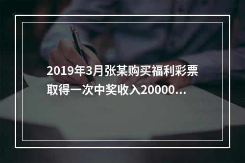 2019年3月张某购买福利彩票取得一次中奖收入20000元，